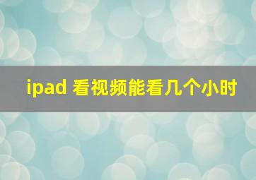 ipad 看视频能看几个小时